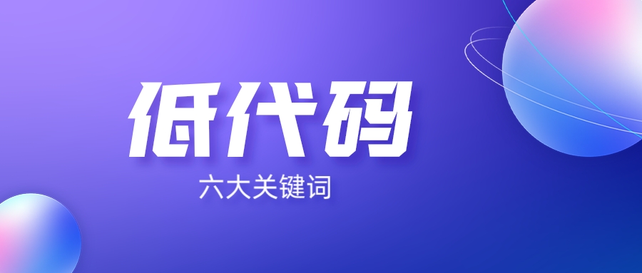 6個(gè)關(guān)鍵詞，讀懂低代碼開(kāi)發(fā)平臺(tái)！
